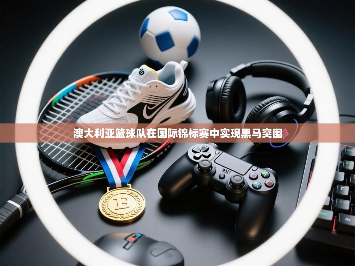 澳大利亚篮球队在国际锦标赛中实现黑马突围 第2张