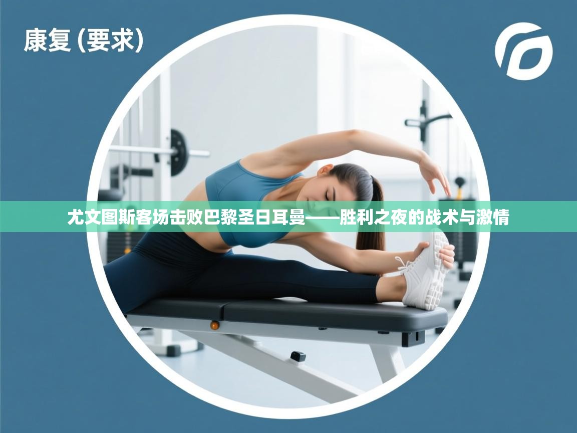 尤文图斯客场击败巴黎圣日耳曼——胜利之夜的战术与激情  第2张